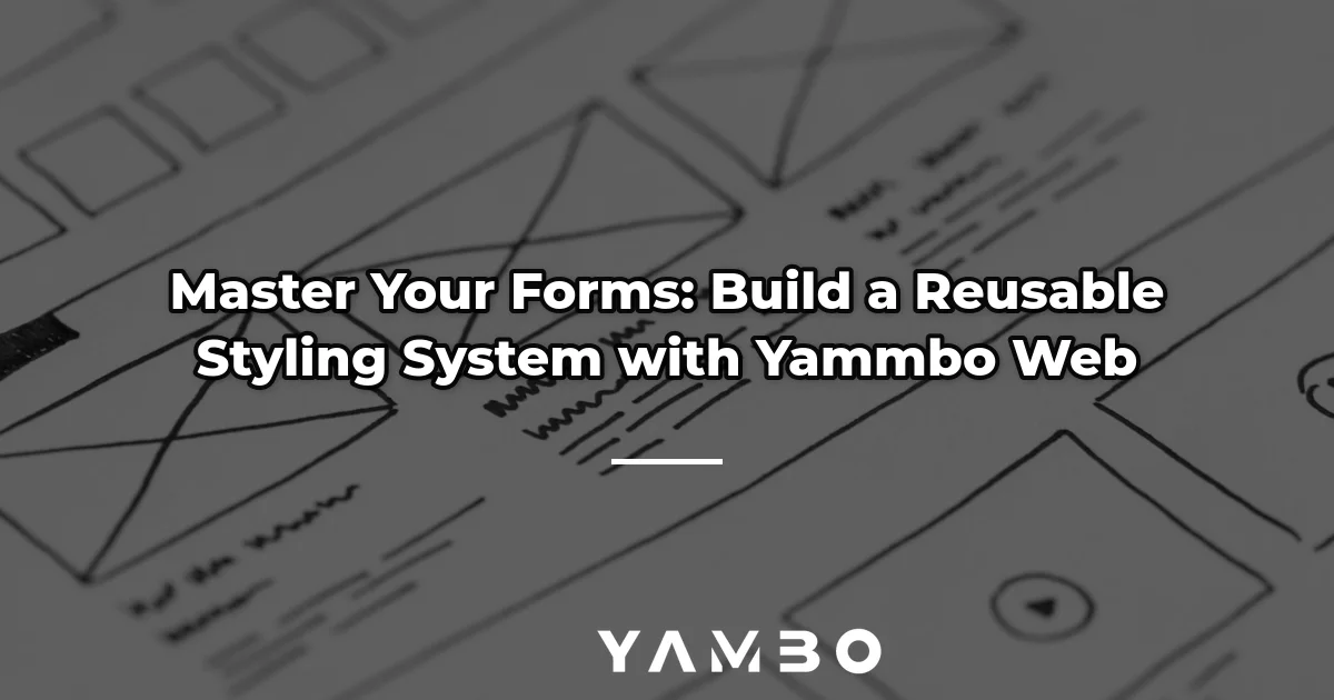 Master Your Forms: Build a Reusable Styling System with Yammbo Web